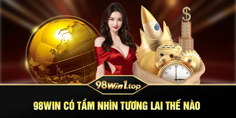 98Win có tầm nhìn tương lai như thế nào? 