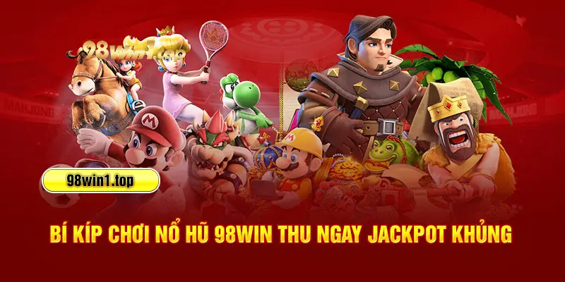 Bí kíp chơi nổ hũ 98Win thu ngay jackpot khủng 