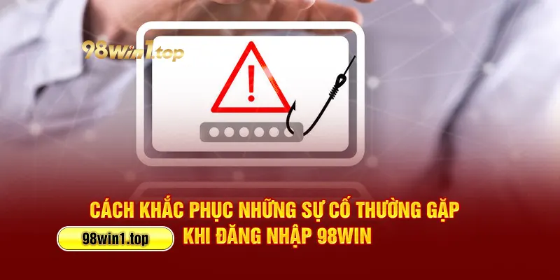 Cách khắc phục những sự cố thường gặp khi đăng nhập 98Win
