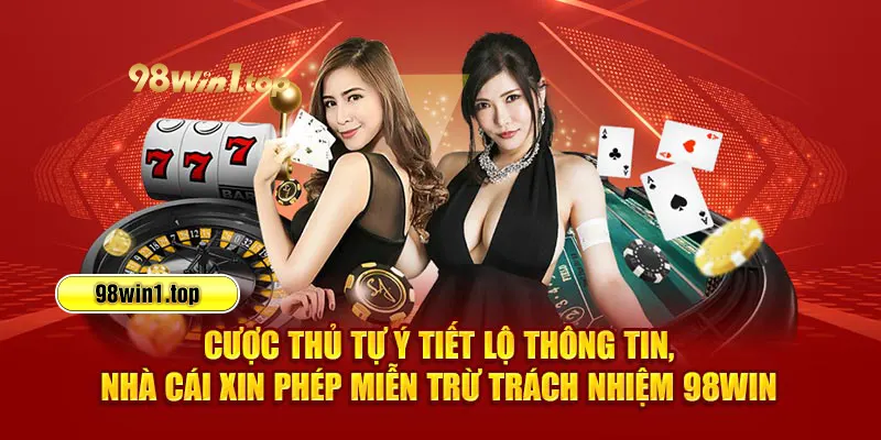 Cược thủ tự ý tiết lộ thông tin, nhà cái xin phép miễn trừ trách nhiệm 98win