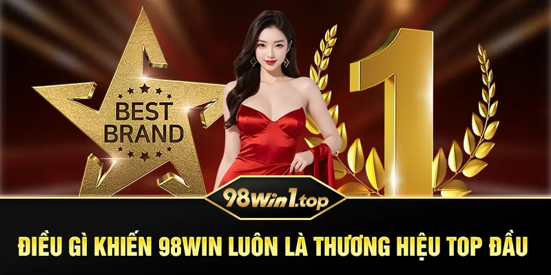 Điều gì khiến 98Win luôn là thương hiệu top đầu 