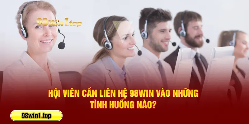 Hội viên cần liên hệ 98Win vào những tình huống nào? 