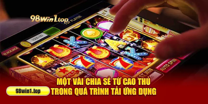 Một vài chia sẻ từ cao thủ trong quá trình tải ứng dụng